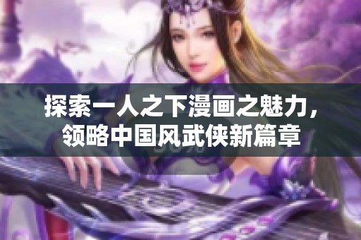 探索一人之下漫画之魅力，领略中国风武侠新篇章