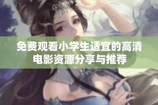 免费观看小学生适宜的高清电影资源分享与推荐