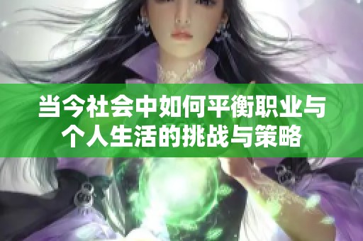 当今社会中如何平衡职业与个人生活的挑战与策略
