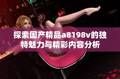 探索国产精品a8198v的独特魅力与精彩内容分析