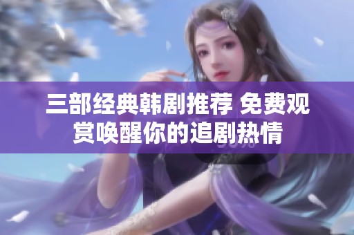 三部经典韩剧推荐 免费观赏唤醒你的追剧热情