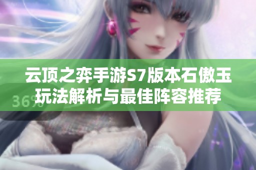 云顶之弈手游S7版本石傲玉玩法解析与最佳阵容推荐