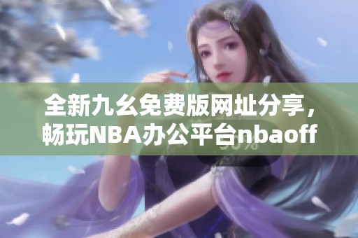 全新九幺免费版网址分享，畅玩NBA办公平台nbaoffice68
