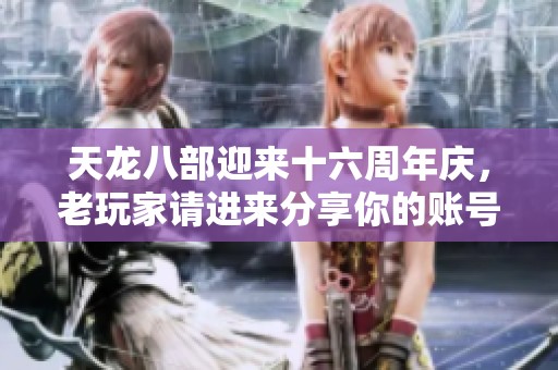 天龙八部迎来十六周年庆，老玩家请进来分享你的账号故事