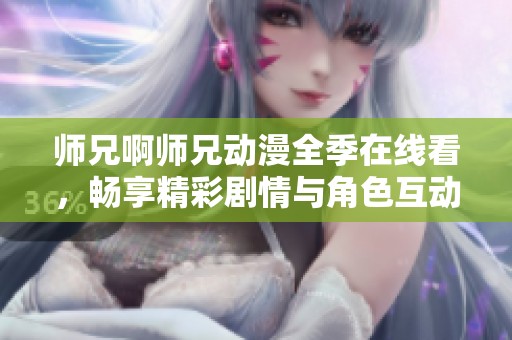 师兄啊师兄动漫全季在线看，畅享精彩剧情与角色互动