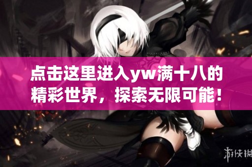 点击这里进入yw满十八的精彩世界，探索无限可能！