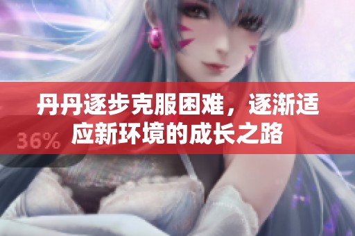 丹丹逐步克服困难，逐渐适应新环境的成长之路