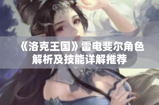 《洛克王国》雷电斐尔角色解析及技能详解推荐