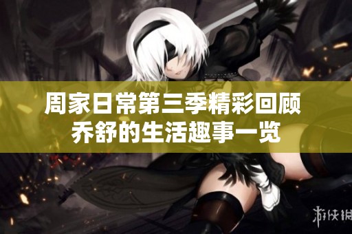 周家日常第三季精彩回顾 乔舒的生活趣事一览