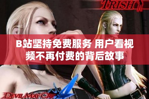 B站坚持免费服务 用户看视频不再付费的背后故事