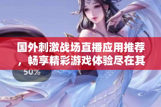 国外刺激战场直播应用推荐，畅享精彩游戏体验尽在其中
