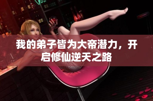 我的弟子皆为大帝潜力，开启修仙逆天之路