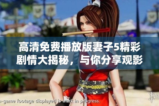 高清免费播放版妻子5精彩剧情大揭秘，与你分享观影心得