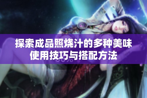 探索成品照烧汁的多种美味使用技巧与搭配方法