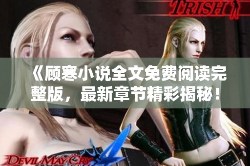 《顾寒小说全文免费阅读完整版，最新章节精彩揭秘！》