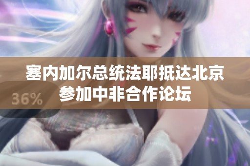 塞内加尔总统法耶抵达北京参加中非合作论坛