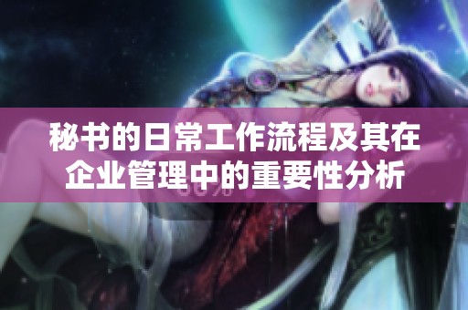 秘书的日常工作流程及其在企业管理中的重要性分析