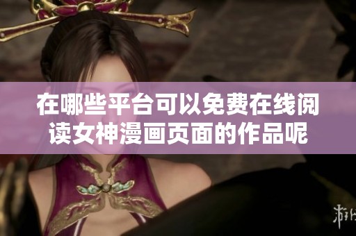 在哪些平台可以免费在线阅读女神漫画页面的作品呢