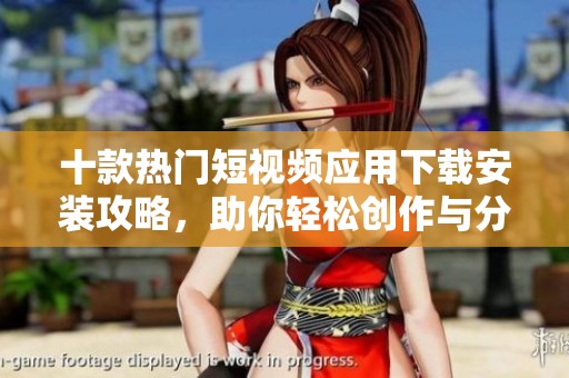 十款热门短视频应用下载安装攻略，助你轻松创作与分享