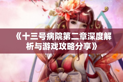 《十三号病院第二章深度解析与游戏攻略分享》