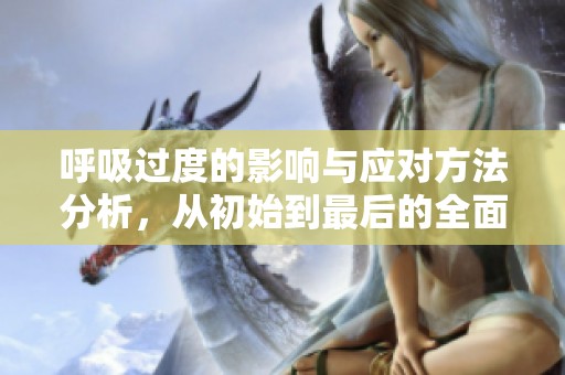 呼吸过度的影响与应对方法分析，从初始到最后的全面解读