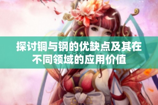 探讨铜与钢的优缺点及其在不同领域的应用价值