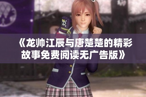 《龙帅江辰与唐楚楚的精彩故事免费阅读无广告版》