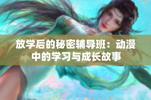 放学后的秘密辅导班：动漫中的学习与成长故事
