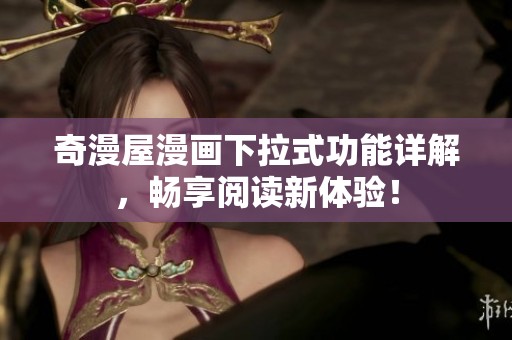 奇漫屋漫画下拉式功能详解，畅享阅读新体验！