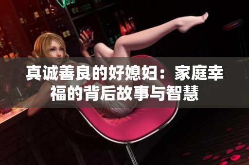 真诚善良的好媳妇：家庭幸福的背后故事与智慧