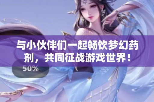 与小伙伴们一起畅饮梦幻药剂，共同征战游戏世界！