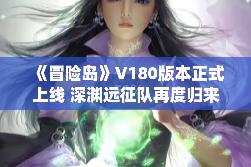 《冒险岛》V180版本正式上线 深渊远征队再度归来 рх新篇章开启！