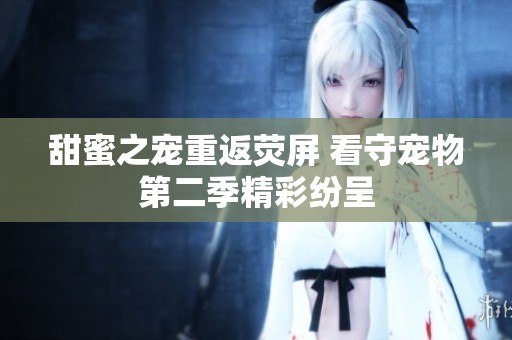 甜蜜之宠重返荧屏 看守宠物第二季精彩纷呈