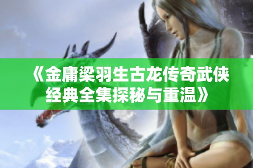 《金庸梁羽生古龙传奇武侠经典全集探秘与重温》