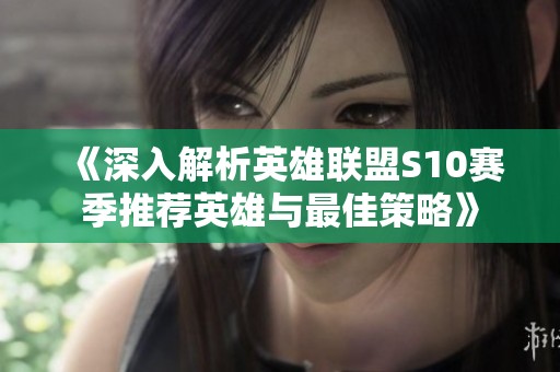 《深入解析英雄联盟S10赛季推荐英雄与最佳策略》