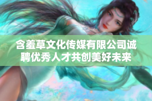 含羞草文化传媒有限公司诚聘优秀人才共创美好未来