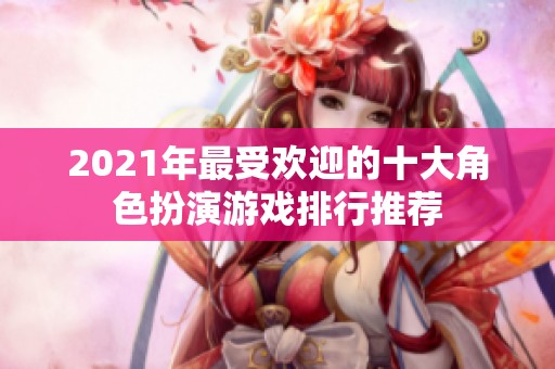 2021年最受欢迎的十大角色扮演游戏排行推荐