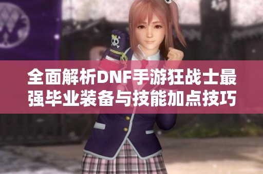 全面解析DNF手游狂战士最强毕业装备与技能加点技巧攻略