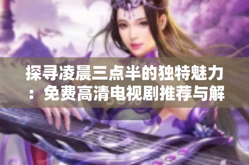 探寻凌晨三点半的独特魅力：免费高清电视剧推荐与解析