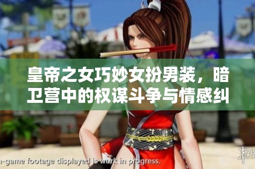 皇帝之女巧妙女扮男装，暗卫营中的权谋斗争与情感纠葛