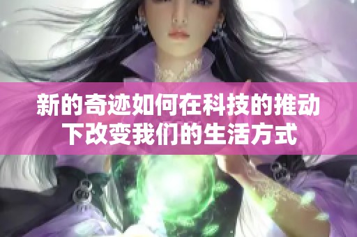 新的奇迹如何在科技的推动下改变我们的生活方式