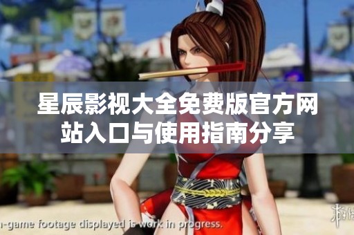星辰影视大全免费版官方网站入口与使用指南分享