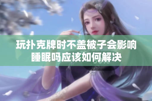 玩扑克牌时不盖被子会影响睡眠吗应该如何解决