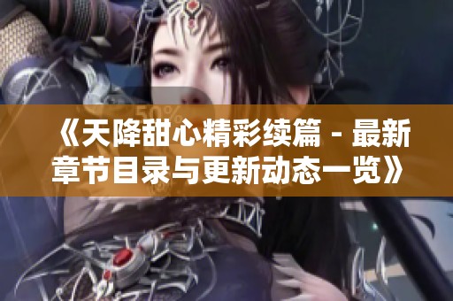 《天降甜心精彩续篇 - 最新章节目录与更新动态一览》