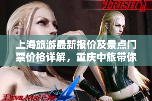 上海旅游最新报价及景点门票价格详解，重庆中旅带你畅玩上海