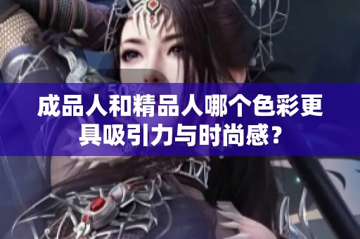 成品人和精品人哪个色彩更具吸引力与时尚感？