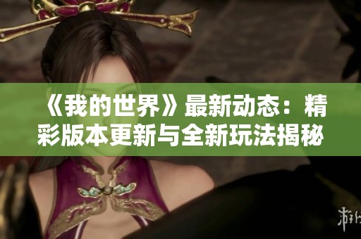 《我的世界》最新动态：精彩版本更新与全新玩法揭秘