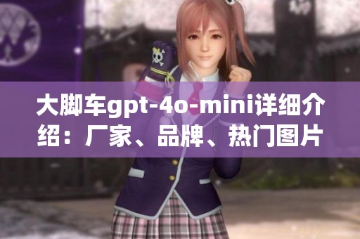 大脚车gpt-4o-mini详细介绍：厂家、品牌、热门图片及讨论帖子推荐