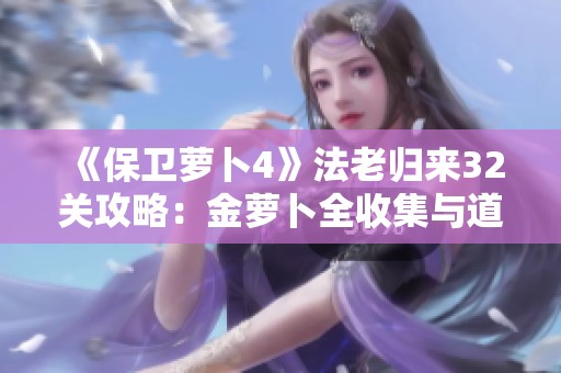 《保卫萝卜4》法老归来32关攻略：金萝卜全收集与道具清理秘籍分享