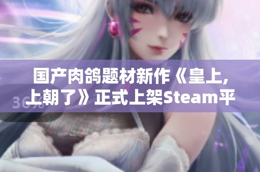 国产肉鸽题材新作《皇上,上朝了》正式上架Steam平台